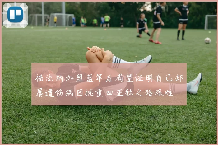 福法纳加盟蓝军后渴望证明自己却屡遭伤病困扰重回正轨之路艰难