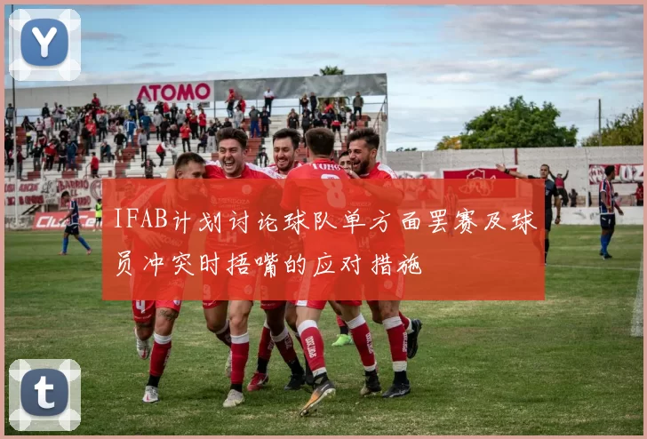 IFAB计划讨论球队单方面罢赛及球员冲突时捂嘴的应对措施