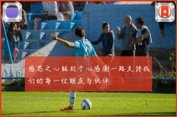 感恩之心铭刻于心感谢一路支持我们的每一位朋友与伙伴