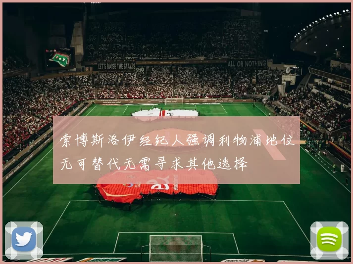 索博斯洛伊经纪人强调利物浦地位无可替代无需寻求其他选择