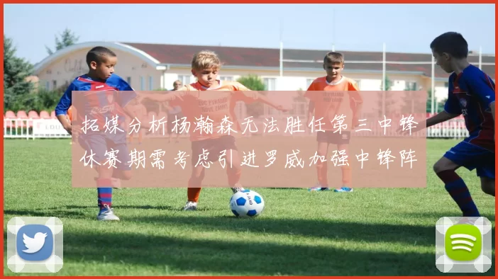 拓媒分析杨瀚森无法胜任第三中锋休赛期需考虑引进罗威加强中锋阵容