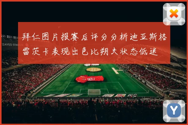 拜仁图片报赛后评分分析迪亚斯格雷茨卡表现出色比朔夫状态低迷