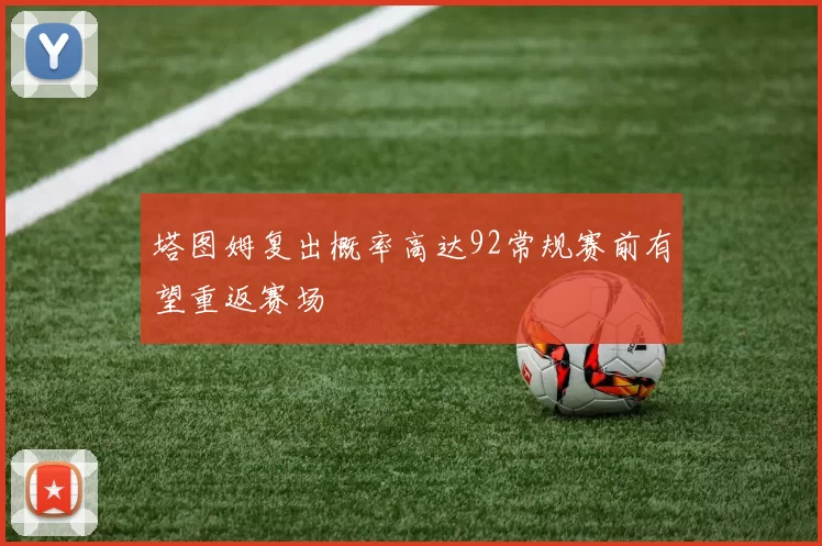 塔图姆复出概率高达92常规赛前有望重返赛场
